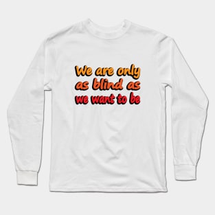 We Are Only As Blind As We Want To Be - wise words Long Sleeve T-Shirt